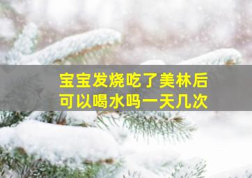 宝宝发烧吃了美林后可以喝水吗一天几次