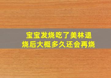 宝宝发烧吃了美林退烧后大概多久还会再烧