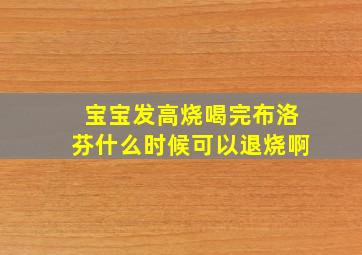 宝宝发高烧喝完布洛芬什么时候可以退烧啊