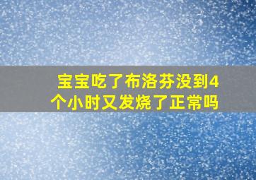 宝宝吃了布洛芬没到4个小时又发烧了正常吗