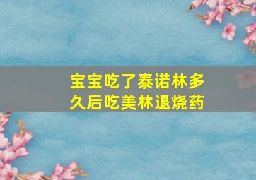 宝宝吃了泰诺林多久后吃美林退烧药