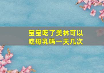 宝宝吃了美林可以吃母乳吗一天几次