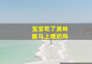 宝宝吃了美林能马上喂奶吗