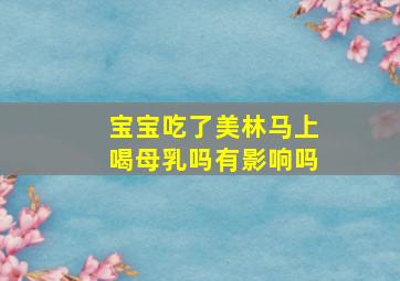 宝宝吃了美林马上喝母乳吗有影响吗