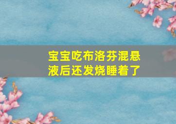 宝宝吃布洛芬混悬液后还发烧睡着了