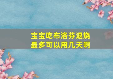 宝宝吃布洛芬退烧最多可以用几天啊