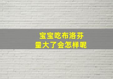 宝宝吃布洛芬量大了会怎样呢