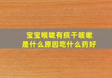 宝宝喉咙有痰干咳嗽是什么原因吃什么药好