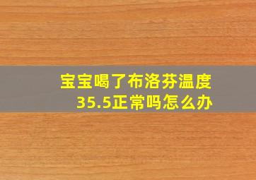 宝宝喝了布洛芬温度35.5正常吗怎么办