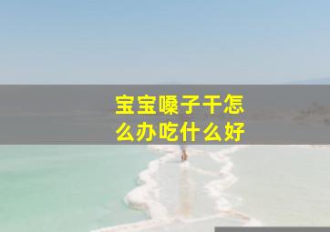 宝宝嗓子干怎么办吃什么好