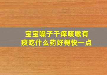 宝宝嗓子干痒咳嗽有痰吃什么药好得快一点