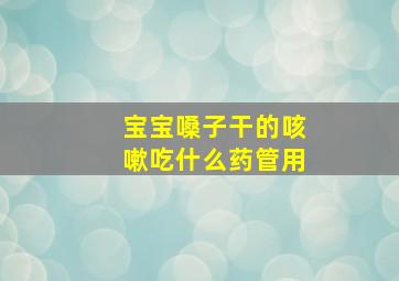 宝宝嗓子干的咳嗽吃什么药管用