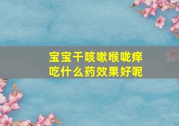 宝宝干咳嗽喉咙痒吃什么药效果好呢