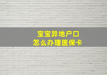 宝宝异地户口怎么办理医保卡