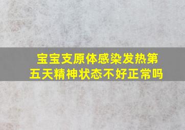 宝宝支原体感染发热第五天精神状态不好正常吗