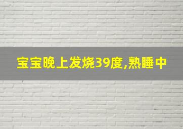 宝宝晚上发烧39度,熟睡中