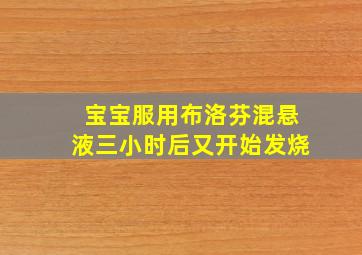 宝宝服用布洛芬混悬液三小时后又开始发烧