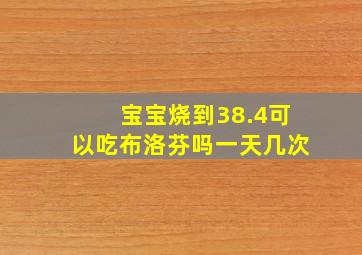 宝宝烧到38.4可以吃布洛芬吗一天几次