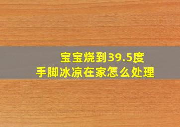 宝宝烧到39.5度手脚冰凉在家怎么处理