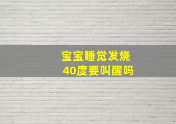 宝宝睡觉发烧40度要叫醒吗