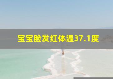 宝宝脸发红体温37.1度