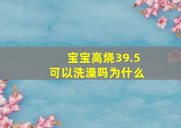 宝宝高烧39.5可以洗澡吗为什么