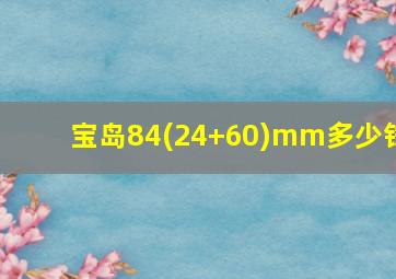 宝岛84(24+60)mm多少钱