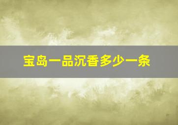 宝岛一品沉香多少一条