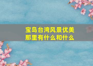 宝岛台湾风景优美那里有什么和什么