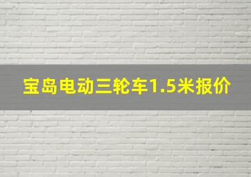 宝岛电动三轮车1.5米报价