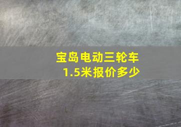 宝岛电动三轮车1.5米报价多少