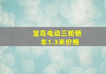 宝岛电动三轮轿车1.3米价格