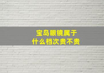 宝岛眼镜属于什么档次贵不贵