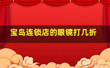 宝岛连锁店的眼镜打几折