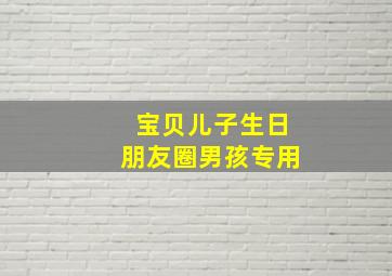 宝贝儿子生日朋友圈男孩专用