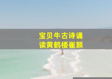 宝贝牛古诗诵读黄鹤楼崔颢