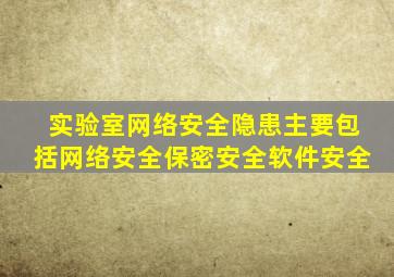 实验室网络安全隐患主要包括网络安全保密安全软件安全