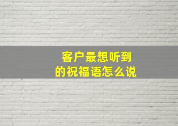 客户最想听到的祝福语怎么说