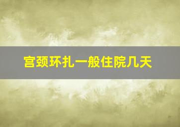 宫颈环扎一般住院几天