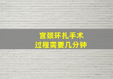 宫颈环扎手术过程需要几分钟