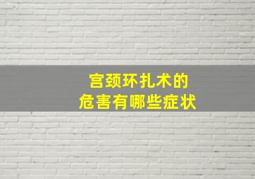 宫颈环扎术的危害有哪些症状