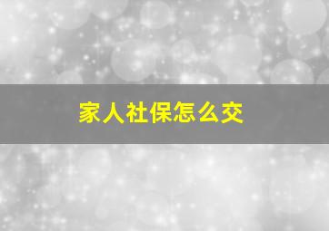 家人社保怎么交