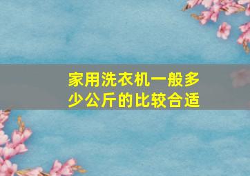 家用洗衣机一般多少公斤的比较合适