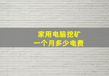 家用电脑挖矿一个月多少电费