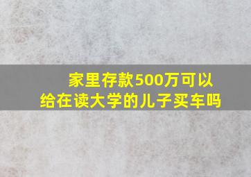 家里存款500万可以给在读大学的儿子买车吗