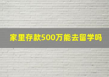 家里存款500万能去留学吗