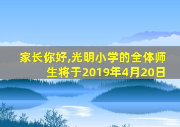 家长你好,光明小学的全体师生将于2019年4月20日