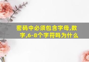 密码中必须包含字母,数字,6-8个字符吗为什么