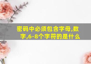 密码中必须包含字母,数字,6-8个字符的是什么