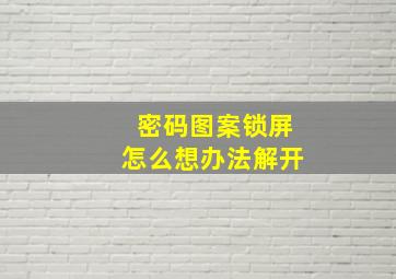 密码图案锁屏怎么想办法解开